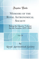 Memoirs of the Royal Astronomical Society, Vol. 29: Being the Quarto Volume for the Session 1859-1860 (Classic Reprint)