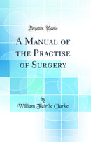 A Manual of the Practise of Surgery (Classic Reprint)