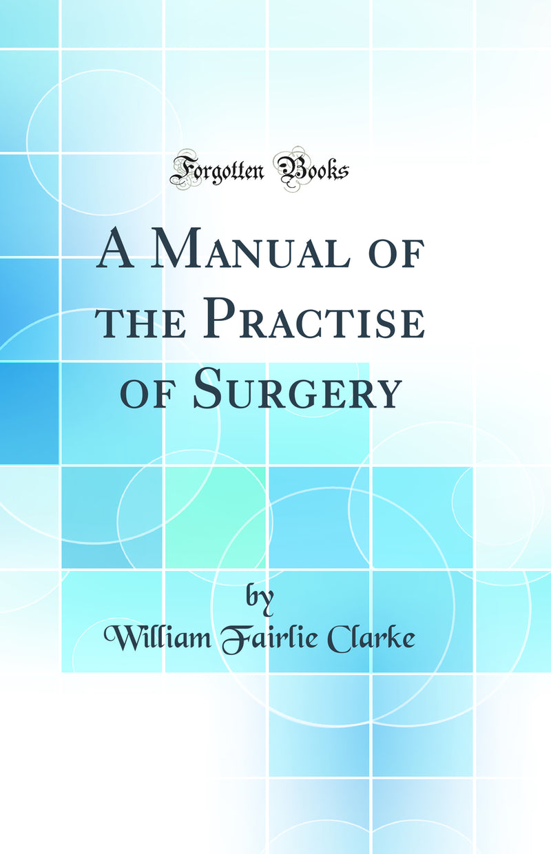 A Manual of the Practise of Surgery (Classic Reprint)