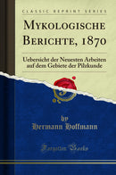 Mykologische Berichte, 1870: Uebersicht der Neuesten Arbeiten auf dem Gebiete der Pilzkunde (Classic Reprint)