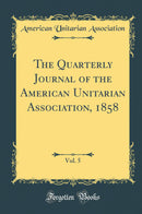 The Quarterly Journal of the American Unitarian Association, 1858, Vol. 5 (Classic Reprint)