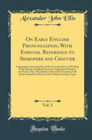 On Early English Pronunciation, With Especial Reference to Shakspere and Chaucer, Vol. 3: Containing an Investigation of the Correspondence of Writing With Speech in England, From the Anglosaxon Period to the Present Day, Preceded by a Systematic Notation