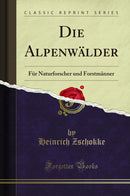 Die Alpenwälder: Für Naturforscher und Forstmänner (Classic Reprint)