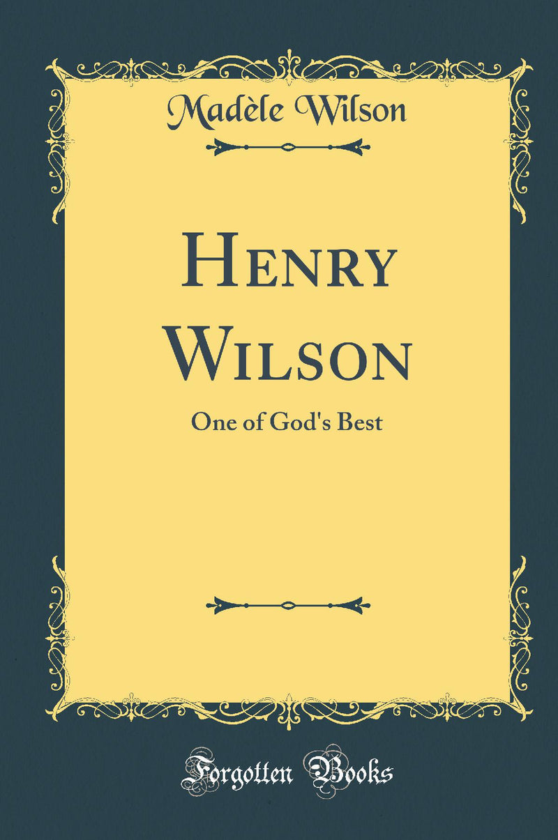 Henry Wilson: One of God''s Best (Classic Reprint)