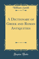 A Dictionary of Greek and Roman Antiquities (Classic Reprint)