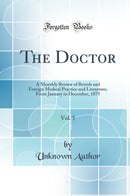 The Doctor, Vol. 5: A Monthly Review of British and Foreign Medical Practice and Literature; From January to December, 1875 (Classic Reprint)
