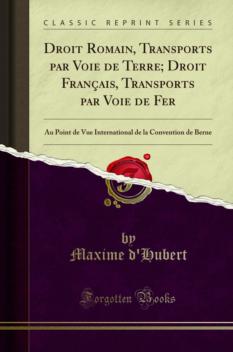 Droit Romain, Transports par Voie de Terre; Droit Français, Transports par Voie de Fer: Au Point de Vue International de la Convention de Berne (Classic Reprint)