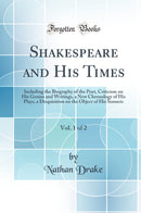 Shakespeare and His Times, Vol. 1 of 2: Including the Biography of the Poet, Criticism on His Genius and Writings, a New Chronology of His Plays, a Disquisition on the Object of His Sonnets (Classic Reprint)