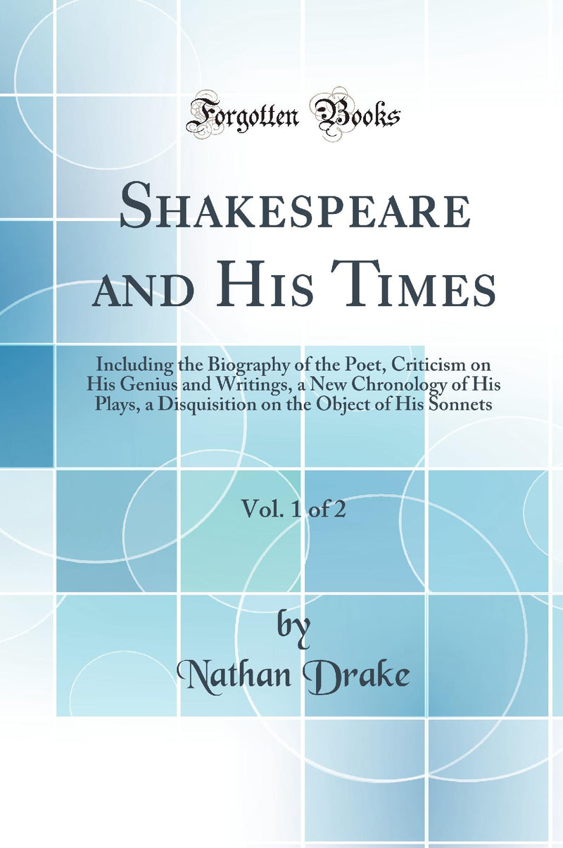 Shakespeare and His Times, Vol. 1 of 2: Including the Biography of the Poet, Criticism on His Genius and Writings, a New Chronology of His Plays, a Disquisition on the Object of His Sonnets (Classic Reprint)