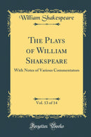 The Plays of William Shakspeare, Vol. 13 of 14: With Notes of Various Commentators (Classic Reprint)