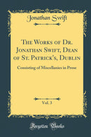 The Works of Dr. Jonathan Swift, Dean of St. Patrick''s, Dublin, Vol. 3: Consisting of Miscellanies in Prose (Classic Reprint)