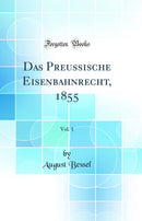 Das Preussische Eisenbahnrecht, 1855, Vol. 1 (Classic Reprint)