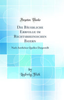 Die Bäuerliche Erbfolge im Rechtsrheinischen Bayern: Nach Amtlichen Quellen Dargestellt (Classic Reprint)