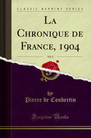 La Chronique de France, 1904, Vol. 5 (Classic Reprint)