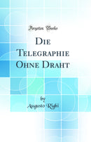 Die Telegraphie Ohne Draht (Classic Reprint)