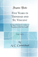 Five Years in Trinidad and St. Vincent, Vol. 1 of 2: A View of the Social Condition of the White, Coloured, and Negro Population of the West Indies (Classic Reprint)