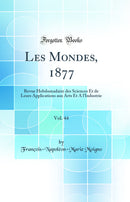 Les Mondes, 1877, Vol. 44: Revue Hebdomadaire des Sciences Et de Leurs Applications aux Arts Et A l'Industrie (Classic Reprint)