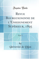 Revue Bourguignonne de l''Enseignement Supérieur, 1895, Vol. 5 (Classic Reprint)