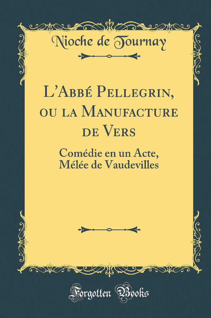 L''Abbé Pellegrin, ou la Manufacture de Vers: Comédie en un Acte, Mélée de Vaudevilles (Classic Reprint)