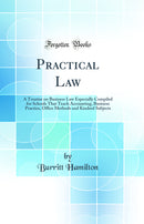 Practical Law: A Treatise on Business Law Especially Compiled for Schools That Teach Accounting, Business Practice, Office Methods and Kindred Subjects (Classic Reprint)