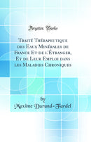 Traité Thérapeutique des Eaux Minérales de France Et de l''Étranger, Et de Leur Emploi dans les Maladies Chroniques (Classic Reprint)