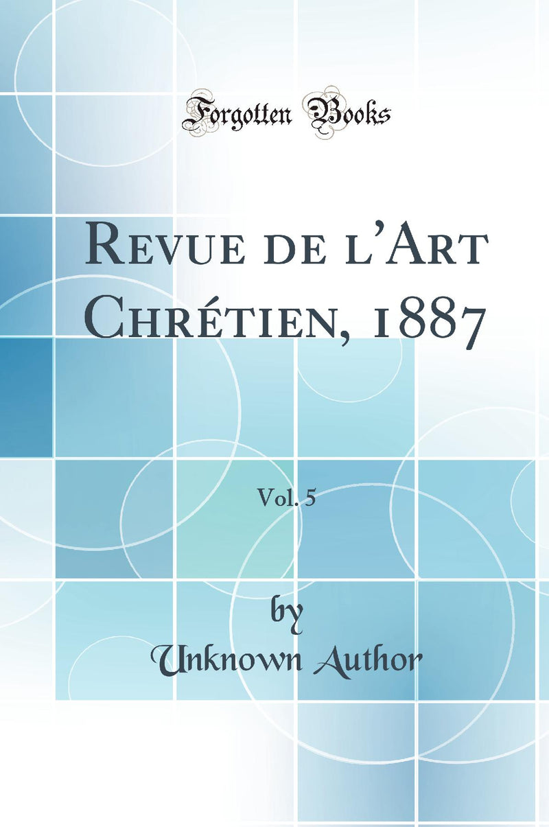 Revue de l''Art Chrétien, 1887, Vol. 5 (Classic Reprint)