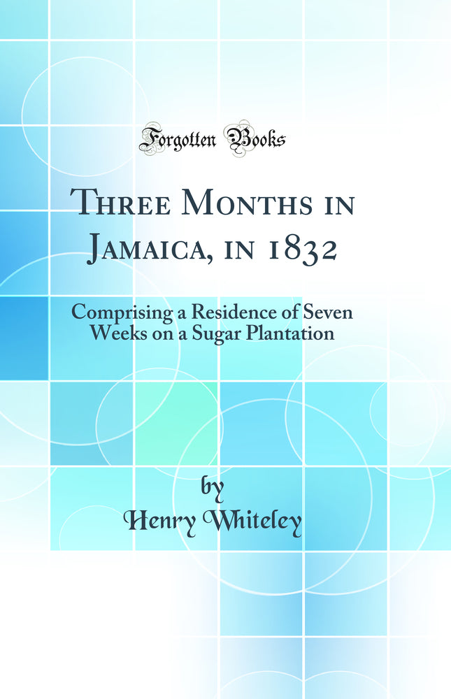 Three Months in Jamaica, in 1832: Comprising a Residence of Seven Weeks on a Sugar Plantation (Classic Reprint)