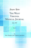 The West Virginia Medical Journal, Vol. 2: July, 1907 (Classic Reprint)