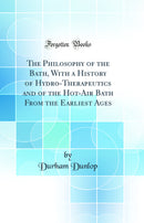 The Philosophy of the Bath, With a History of Hydro-Therapeutics and of the Hot-Air Bath From the Earliest Ages (Classic Reprint)