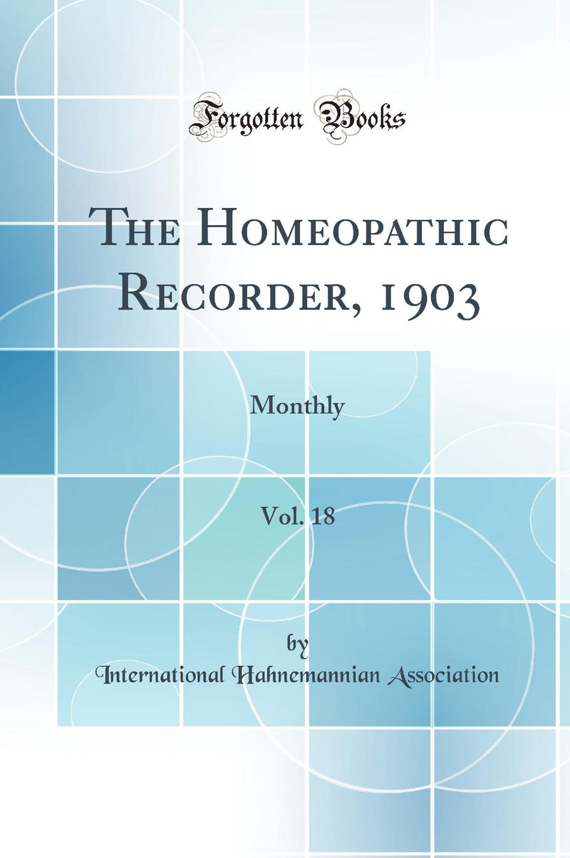 The Homeopathic Recorder, 1903, Vol. 18: Monthly (Classic Reprint)