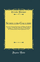 Schiller-Gallery: From the Original Drawings of William Kaulbach, C. Jaeger, A. Mueller, Th. Pixis, R. Beyschlag, W. Lindenschmit; With Explanatory Text (Classic Reprint)