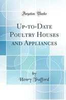 Up-to-Date Poultry Houses and Appliances (Classic Reprint)