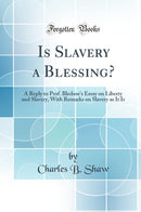 Is Slavery a Blessing?: A Reply to Prof. Bledsoe''s Essay on Liberty and Slavery, With Remarks on Slavery as It Is (Classic Reprint)