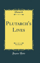 Plutarch''s Lives, Vol. 8 of 10 (Classic Reprint)