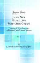 Jahr''s New Manual, (or Symptomen-Codex), Vol. 2: Translated, With Extensive Additions From Various Sources (Classic Reprint)