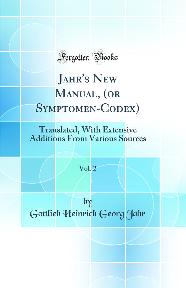 Jahr''s New Manual, (or Symptomen-Codex), Vol. 2: Translated, With Extensive Additions From Various Sources (Classic Reprint)