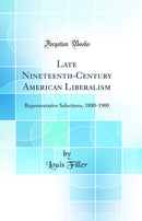 Late Nineteenth-Century American Liberalism: Representative Selections, 1880-1900 (Classic Reprint)