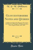 Gloucestershire Notes and Queries, Vol. 5: An Illustrated Quarterly Magazine Devoted to the History and Antiquities of Gloucestershire, Vires Acquirit Eundo; 1891-1893 (Classic Reprint)