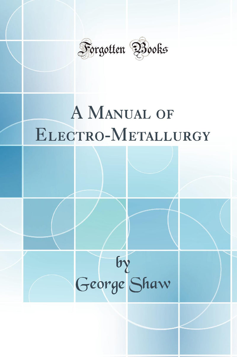 A Manual of Electro-Metallurgy (Classic Reprint)