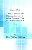 The Relation of the Mineral Content of Boiler Waters to That of the Scale Formed: Thesis (Classic Reprint)