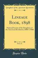 Lineage Book, 1898, Vol. 27: National Society of the Daughters of the American Revolution; 26001-27000 (Classic Reprint)