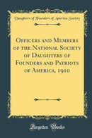 Officers and Members of the National Society of Daughters of Founders and Patriots of America, 1910 (Classic Reprint)