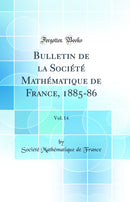 Bulletin de la Société Mathématique de France, 1885-86, Vol. 14 (Classic Reprint)