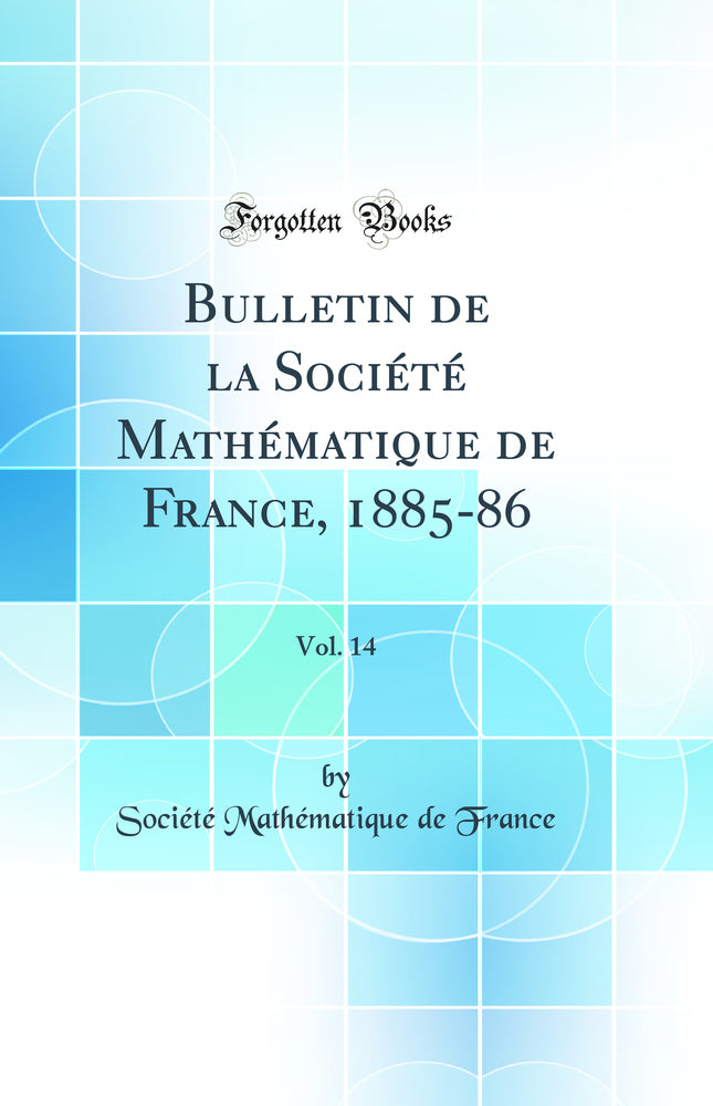 Bulletin de la Société Mathématique de France, 1885-86, Vol. 14 (Classic Reprint)