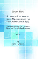 Report of Progress of Steam Measurements for the Calendar Year 1903, Vol. 1: Northern Atlantic, St. Lawrence River, and Great Lakes Drainage (Classic Reprint)
