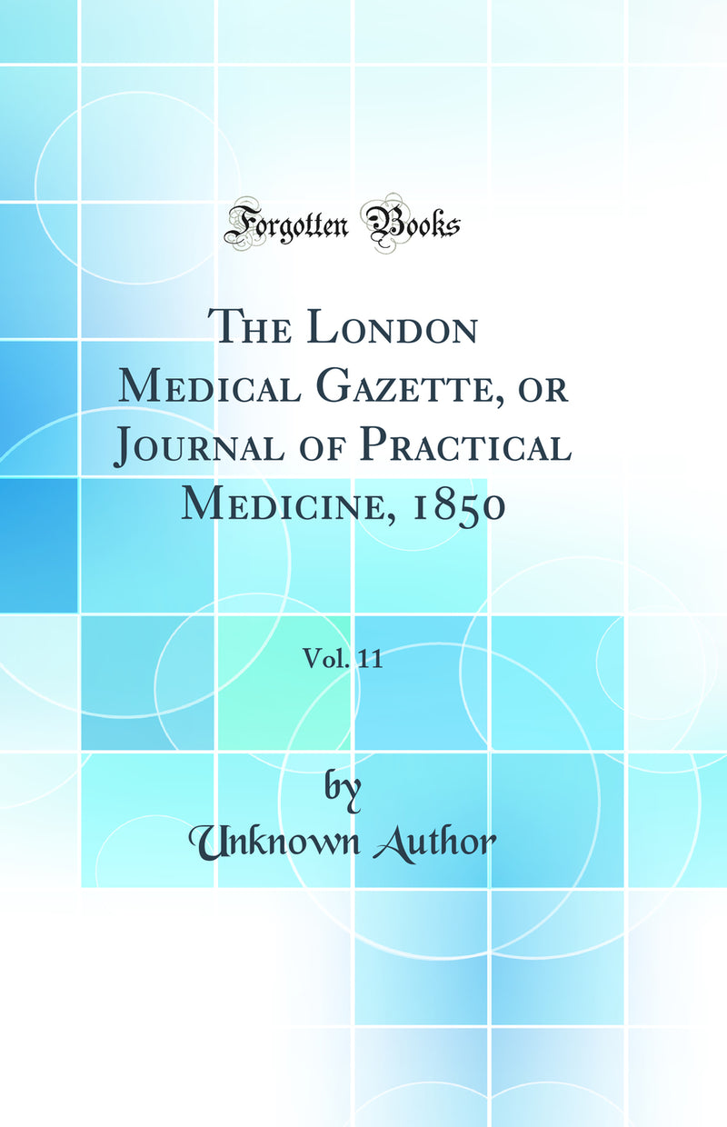 The London Medical Gazette, or Journal of Practical Medicine, 1850, Vol. 11 (Classic Reprint)