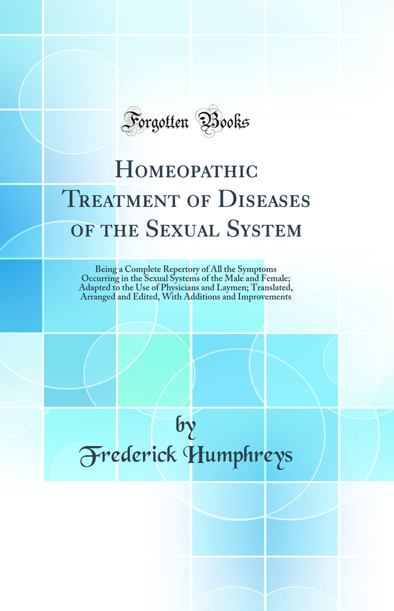 Homeopathic Treatment of Diseases of the Sexual System: Being a Complete Repertory of All the Symptoms Occurring in the Sexual Systems of the Male and Female; Adapted to the Use of Physicians and Laymen; Translated, Arranged and Edited, With Additions and