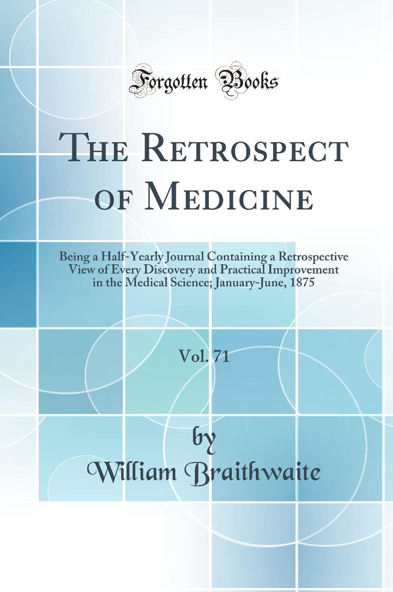 The Retrospect of Medicine, Vol. 71: Being a Half-Yearly Journal Containing a Retrospective View of Every Discovery and Practical Improvement in the Medical Science; January-June, 1875 (Classic Reprint)