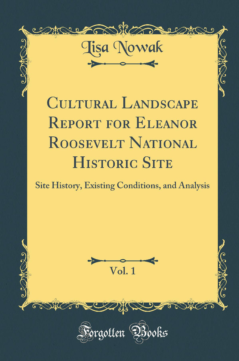 Cultural Landscape Report for Eleanor Roosevelt National Historic Site, Vol. 1: Site History, Existing Conditions, and Analysis (Classic Reprint)