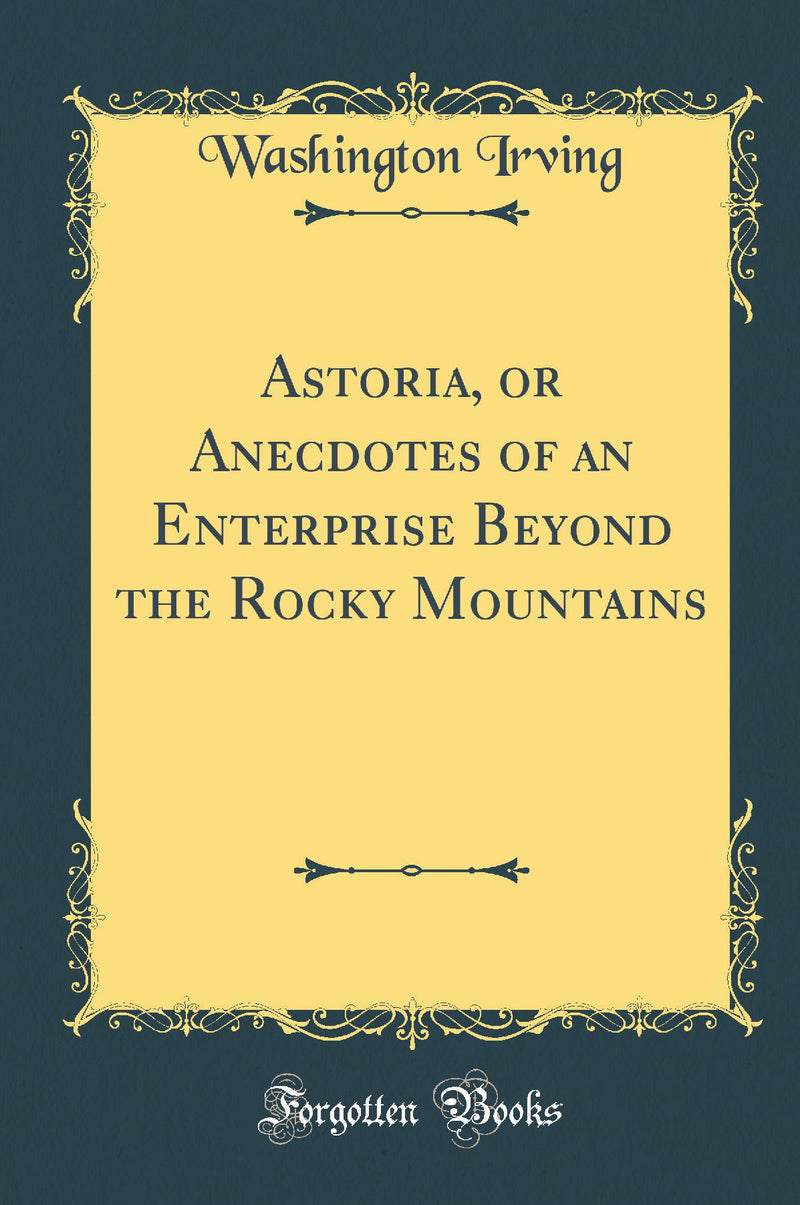 Astoria, or Anecdotes of an Enterprise Beyond the Rocky Mountains (Classic Reprint)